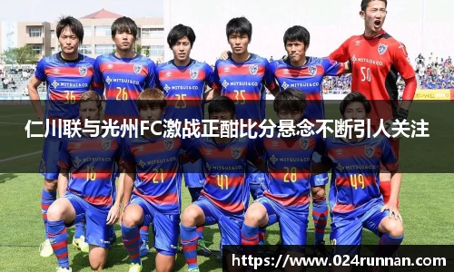 仁川联与光州FC激战正酣比分悬念不断引人关注