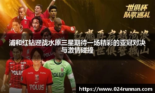 浦和红钻迎战水原三星期待一场精彩的亚冠对决与激情碰撞